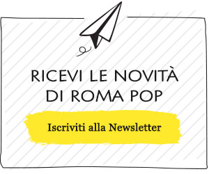 Iscriviti Gratuitamente alla Newsletter di Roma Pop