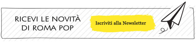 Iscriviti Gratuitamente alla Newsletter di Roma Pop