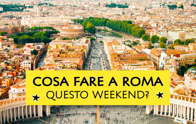 Cosa fare a Roma questo weekend?