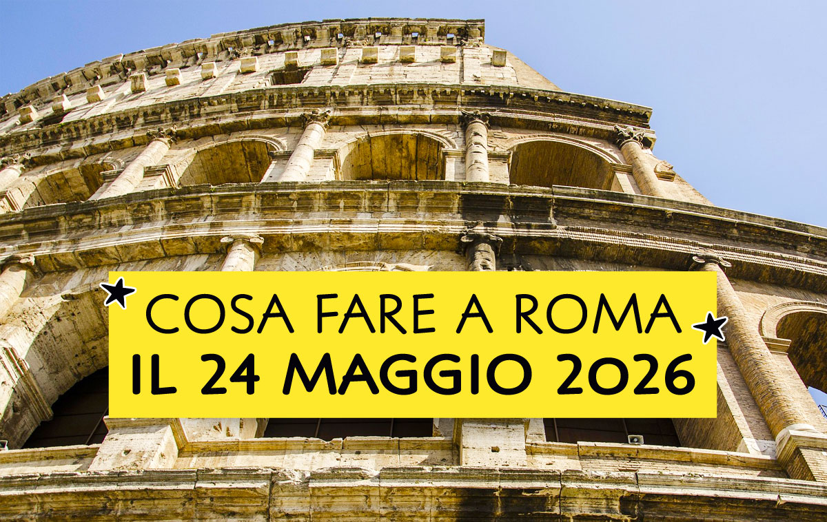Cosa fare a Roma il 24 maggio 2026