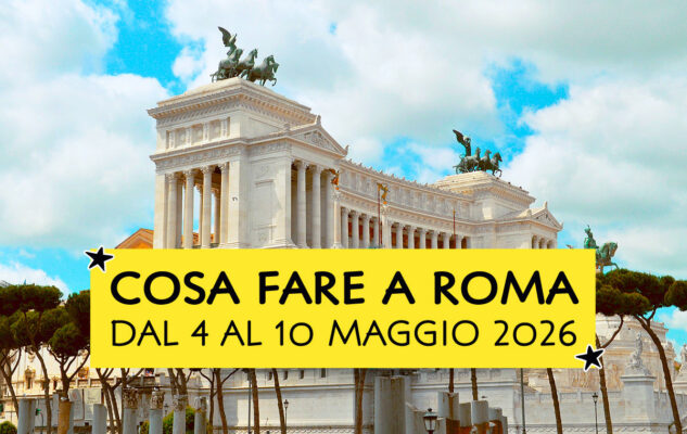 Cosa fare a Roma dal 4 al 10 maggio 2026