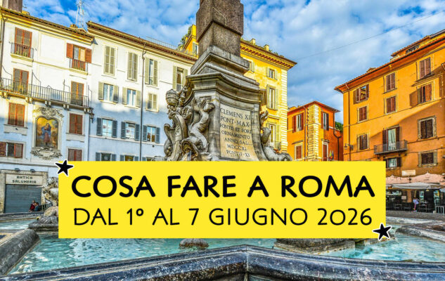 Cosa fare a Roma dal 1° al 7 giugno 2026