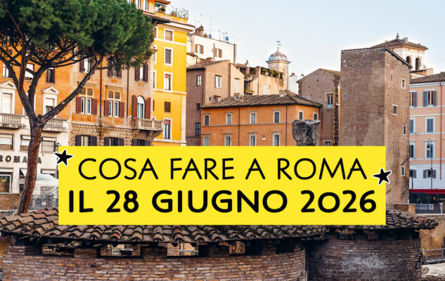 Cosa fare a Roma il 28 Giugno 2026