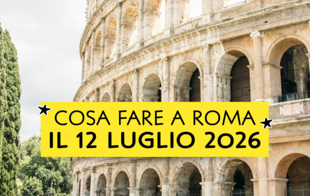 Cosa fare a Roma il 12 luglio 2026