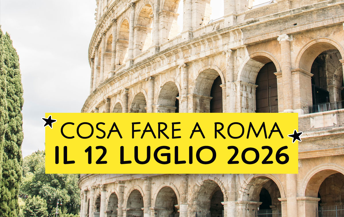 Cosa fare a Roma il 12 luglio 2026