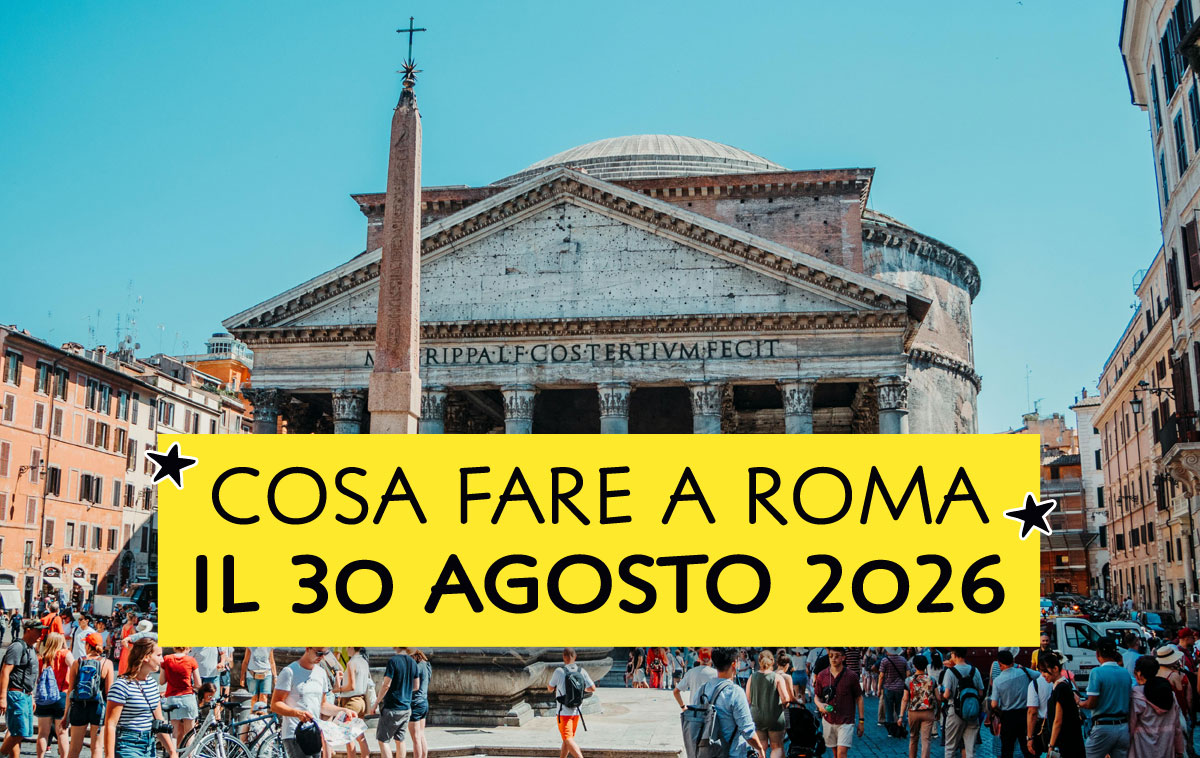 Cosa fare a Roma il 30 agosto 2026