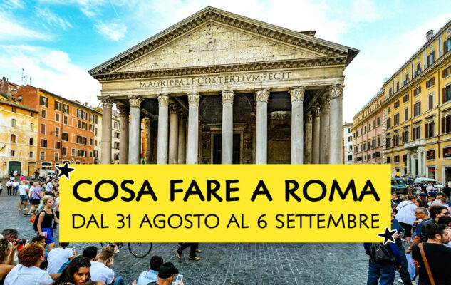 Cosa fare a Roma dal 31 agosto al 6 settembre 2026